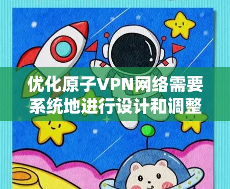 优化原子VPN网络需要系统地进行设计和调整,以适应量子位加密技术的特性。以下是对优化策略的分步说明 优化原子VPN网络需要系统地进行设计和调整,以适应量子位加密技术的特性。以下是对优化策略的分步说明