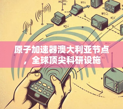 原子加速器澳大利亚节点,全球顶尖科研设施 原子加速器澳大利亚节点,全球顶尖科研设施