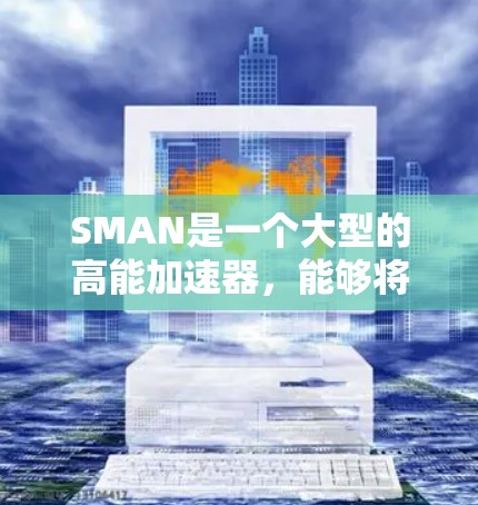 SMAN是一个大型的高能加速器,能够将轻子加速到接近光速,同时利用强磁场将它们聚集成原子核。该实验室配备了先进的设备和设施,用于进行粒子加速、核聚变实验以及理论研究等 SMAN是一个大型的高能加速器,能够将轻子加速到接近光速,同时利用强磁场将它们聚集成原子核。该实验室配备了先进的设备和设施,用于进行粒子加速、核聚变实验以及理论研究等