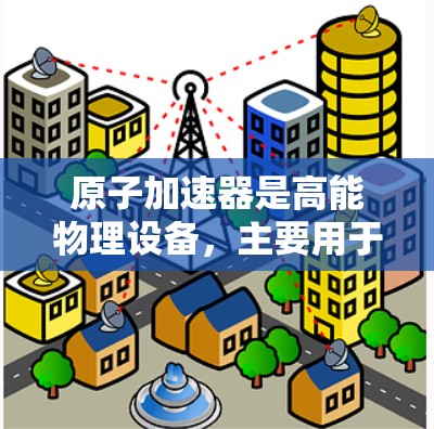 原子加速器是高能物理设备,主要用于加速轻子,但其隐私保护问题涉及技术、设备、人员和伦理等多个方面。以下是详细介绍 原子加速器是高能物理设备,主要用于加速轻子,但其隐私保护问题涉及技术、设备、人员和伦理等多个方面。以下是详细介绍