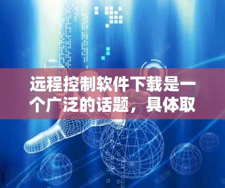 远程控制软件下载是一个广泛的话题,具体取决于你使用的是手机设备还是智能手表。以下是一些常见的远程控制软件下载方法和步骤,帮助你更好地理解和使用这些工具 远程控制软件下载是一个广泛的话题,具体取决于你使用的是手机设备还是智能手表。以下是一些常见的远程控制软件下载方法和步骤,帮助你更好地理解和使用这些工具