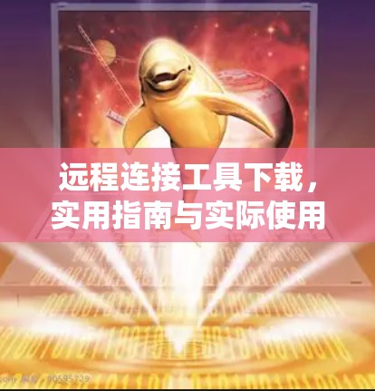 远程连接工具下载,实用指南与实际使用 远程连接工具下载,实用指南与实际使用