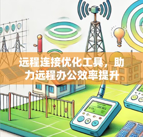 远程连接优化工具,助力远程办公效率提升 远程连接优化工具,助力远程办公效率提升