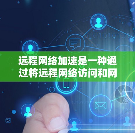 远程网络加速是一种通过将远程网络访问和网页加载转换为本地网络访问和加载的技术,旨在减少网络开销和时间消耗。它通过缓存和加密等手段确保数据安全和高效性。以下是远程网络加速的关键点 远程网络加速是一种通过将远程网络访问和网页加载转换为本地网络访问和加载的技术,旨在减少网络开销和时间消耗。它通过缓存和加密等手段确保数据安全和高效性。以下是远程网络加速的关键点