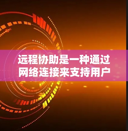 远程协助是一种通过网络连接来支持用户和对方之间的协作和沟通功能,主要包括远程协作、远程会话、远程文件传输和远程搜索四种主要方式。以下是对这些功能的详细介绍 远程协助是一种通过网络连接来支持用户和对方之间的协作和沟通功能,主要包括远程协作、远程会话、远程文件传输和远程搜索四种主要方式。以下是对这些功能的详细介绍