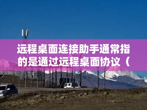 远程桌面连接助手通常指的是通过远程桌面协议(RDP)或其他方法来连接到远程电脑的工具。以下是一些常用的远程桌面连接助手及其特点 远程桌面连接助手通常指的是通过远程桌面协议(RDP)或其他方法来连接到远程电脑的工具。以下是一些常用的远程桌面连接助手及其特点