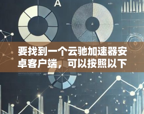 要找到一个云驰加速器安卓客户端,可以按照以下步骤进行 要找到一个云驰加速器安卓客户端,可以按照以下步骤进行
