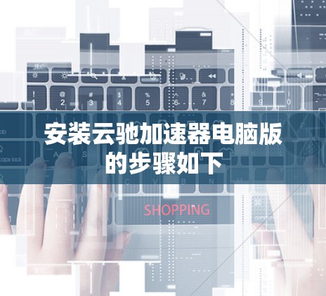 安装云驰加速器电脑版的步骤如下 安装云驰加速器电脑版的步骤如下