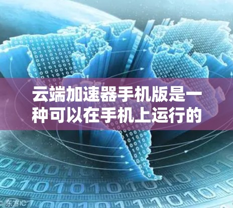云端加速器手机版是一种可以在手机上运行的加速器工具,主要用于在云端(如云端存储或远程服务器)进行加速和处理文件、下载资源等任务。它通过将云端资源与手机设备相连,为用户提供高效的数据处理和加速服务 云端加速器手机版是一种可以在手机上运行的加速器工具,主要用于在云端(如云端存储或远程服务器)进行加速和处理文件、下载资源等任务。它通过将云端资源与手机设备相连,为用户提供高效的数据处理和加速服务