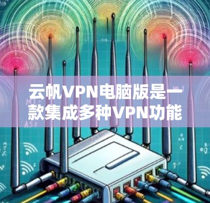 云帆VPN电脑版是一款集成多种VPN功能的软件,旨在通过网络翻墙,保护用户数据的安全。以下是关于云帆VPN电脑版的详细信息 云帆VPN电脑版是一款集成多种VPN功能的软件,旨在通过网络翻墙,保护用户数据的安全。以下是关于云帆VPN电脑版的详细信息