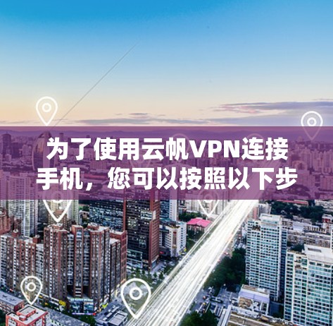 为了使用云帆VPN连接手机,您可以按照以下步骤进行 为了使用云帆VPN连接手机,您可以按照以下步骤进行
