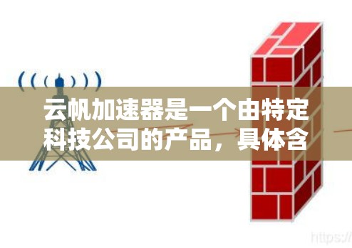 云帆加速器是一个由特定科技公司的产品,具体含义可能需要进一步确认。如果将其解读为一个平台或服务器,可能与云计算服务的加速技术相关。以下是对该项目的潜在了解 云帆加速器是一个由特定科技公司的产品,具体含义可能需要进一步确认。如果将其解读为一个平台或服务器,可能与云计算服务的加速技术相关。以下是对该项目的潜在了解