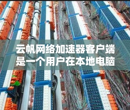 云帆网络加速器客户端是一个用户在本地电脑上安装的网络加速工具,旨在帮助用户更快地连接到互联网。以下是对该客户端的详细说明 云帆网络加速器客户端是一个用户在本地电脑上安装的网络加速工具,旨在帮助用户更快地连接到互联网。以下是对该客户端的详细说明