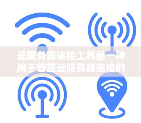 云服务器连接工具是一种用于管理云服务器连接的工具,帮助管理员理解和优化云服务器的运行。以下是对云服务器连接工具的详细介绍 云服务器连接工具是一种用于管理云服务器连接的工具,帮助管理员理解和优化云服务器的运行。以下是对云服务器连接工具的详细介绍