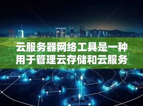 云服务器网络工具是一种用于管理云存储和云服务器网络的工具,旨在帮助用户优化存储、访问、安全和监控等网络性能。以下是一个详细的概述 云服务器网络工具是一种用于管理云存储和云服务器网络的工具,旨在帮助用户优化存储、访问、安全和监控等网络性能。以下是一个详细的概述