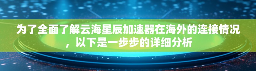 为了全面了解云海星辰加速器在海外的连接情况,以下是一步步的详细分析 为了全面了解云海星辰加速器在海外的连接情况,以下是一步步的详细分析