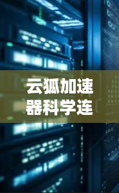 云狐加速器科学连接是一个将云狐加速器与科学计算相关的软件平台相连,以提升科学计算效率的系统。以下是其功能和实现方法的详细说明 云狐加速器科学连接是一个将云狐加速器与科学计算相关的软件平台相连,以提升科学计算效率的系统。以下是其功能和实现方法的详细说明