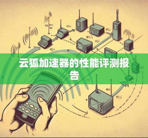 云狐加速器的性能评测报告 云狐加速器的性能评测报告