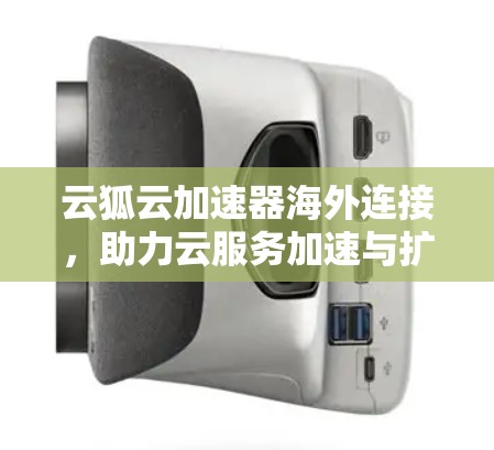 云狐云加速器海外连接，助力云服务加速与扩展