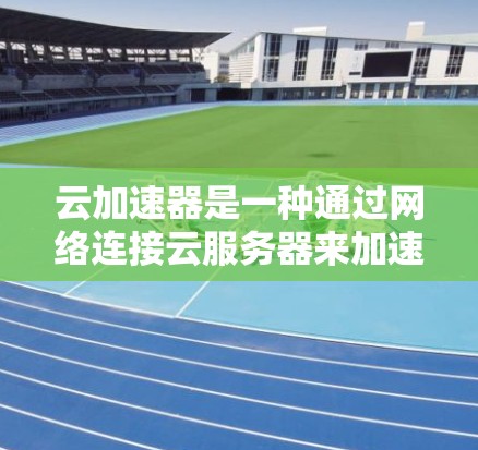 云加速器是一种通过网络连接云服务器来加速文件传输和资源访问的软件,旨在提升用户的使用效率和性能。以下是对云加速器的详细介绍 云加速器是一种通过网络连接云服务器来加速文件传输和资源访问的软件,旨在提升用户的使用效率和性能。以下是对云加速器的详细介绍