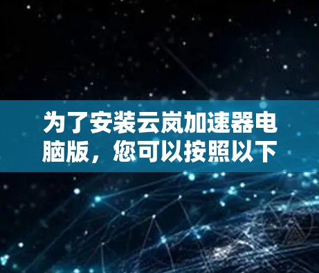 为了安装云岚加速器电脑版,您可以按照以下步骤进行 为了安装云岚加速器电脑版,您可以按照以下步骤进行
