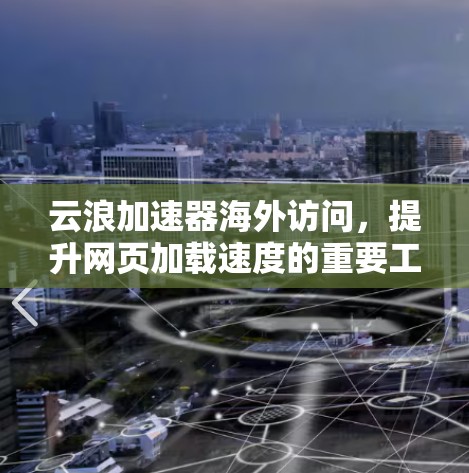 云浪加速器海外访问,提升网页加载速度的重要工具 云浪加速器海外访问,提升网页加载速度的重要工具
