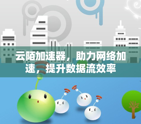 云陌加速器,助力网络加速,提升数据流效率 云陌加速器,助力网络加速,提升数据流效率