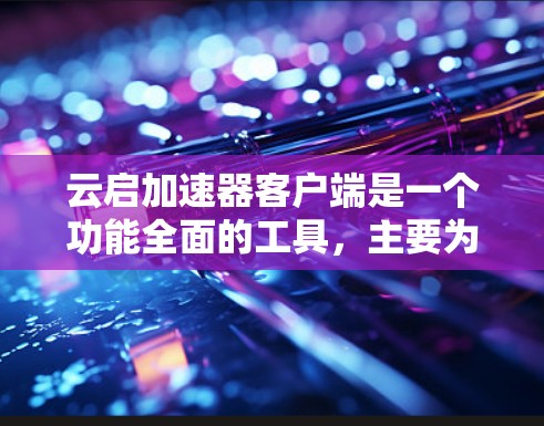 云启加速器客户端是一个功能全面的工具,主要为用户提供加速下载软件的便利。以下是其的主要特点和操作流程 云启加速器客户端是一个功能全面的工具,主要为用户提供加速下载软件的便利。以下是其的主要特点和操作流程