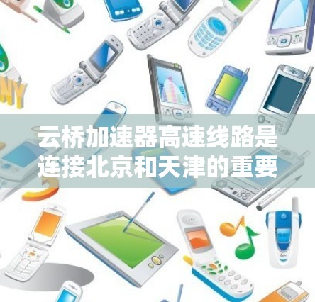 云桥加速器高速线路是连接北京和天津的重要快速铁路线路,全长约55公里,分为两段。线路于217年正式开通运营,采用全速运行方案,预计225年实现全速运行 云桥加速器高速线路是连接北京和天津的重要快速铁路线路,全长约55公里,分为两段。线路于217年正式开通运营,采用全速运行方案,预计225年实现全速运行