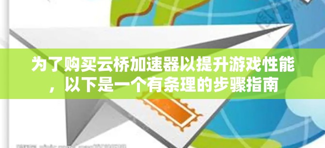为了购买云桥加速器以提升游戏性能,以下是一个有条理的步骤指南 为了购买云桥加速器以提升游戏性能,以下是一个有条理的步骤指南