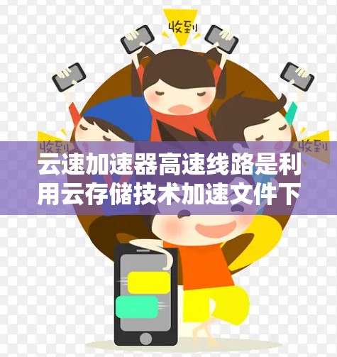 云速加速器高速线路是利用云存储技术加速文件下载和传输的基础设施,广泛应用于高速铁路等场景。以下是对该概念的详细介绍 云速加速器高速线路是利用云存储技术加速文件下载和传输的基础设施,广泛应用于高速铁路等场景。以下是对该概念的详细介绍