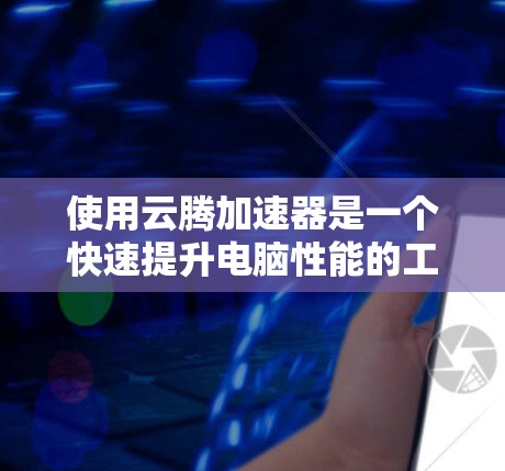 使用云腾加速器是一个快速提升电脑性能的工具。以下是详细的使用教程,帮助你顺利使用该工具 使用云腾加速器是一个快速提升电脑性能的工具。以下是详细的使用教程,帮助你顺利使用该工具