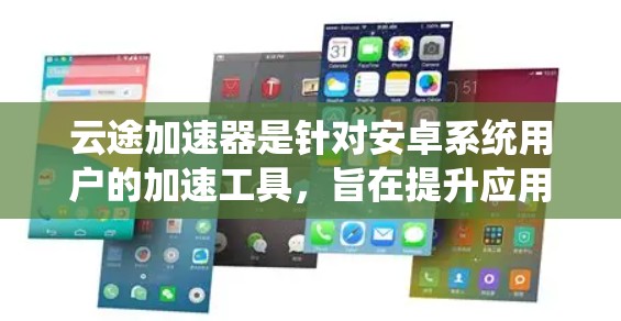 云途加速器是针对安卓系统用户的加速工具,旨在提升应用执行速度。以下是详细的步骤和解释 云途加速器是针对安卓系统用户的加速工具,旨在提升应用执行速度。以下是详细的步骤和解释