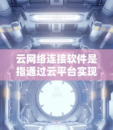 云网络连接软件是指通过云平台实现网络连接的软件,广泛应用于多云环境和单云环境。以下是详细的总结 云网络连接软件是指通过云平台实现网络连接的软件,广泛应用于多云环境和单云环境。以下是详细的总结