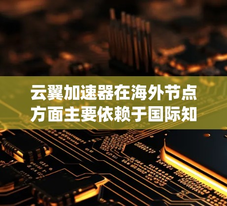 云翼加速器在海外节点方面主要依赖于国际知名的加速平台,如Dunjs、Tencent、Gig economy等。这些平台在海外提供了云加速、移动支付加速和游戏加速等服务。以下是对云翼海外节点的详细分析 云翼加速器在海外节点方面主要依赖于国际知名的加速平台,如Dunjs、Tencent、Gig economy等。这些平台在海外提供了云加速、移动支付加速和游戏加速等服务。以下是对云翼海外节点的详细分析