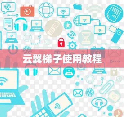 云翼梯子使用教程 云翼梯子使用教程
