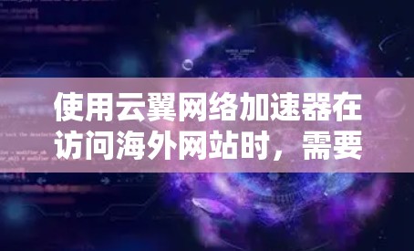 使用云翼网络加速器在访问海外网站时,需要考虑以下几个方面 使用云翼网络加速器在访问海外网站时,需要考虑以下几个方面