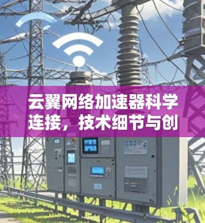 云翼网络加速器科学连接,技术细节与创新突破 云翼网络加速器科学连接,技术细节与创新突破