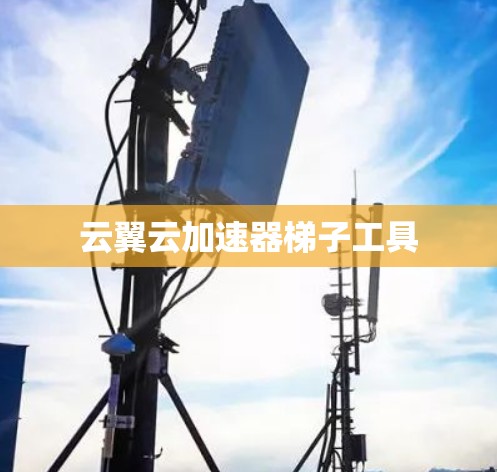 云翼云加速器梯子工具 云翼云加速器梯子工具