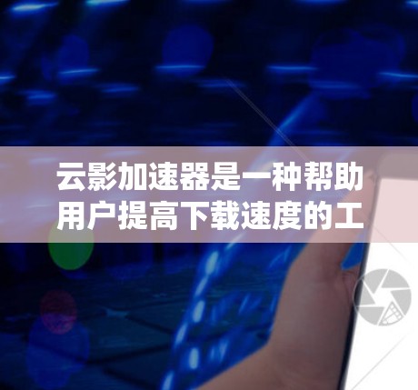 云影加速器是一种帮助用户提高下载速度的工具,通常支持多种系统,包括安卓系统。以下是关于云影加速器的安卓版本的详细信息 云影加速器是一种帮助用户提高下载速度的工具,通常支持多种系统,包括安卓系统。以下是关于云影加速器的安卓版本的详细信息