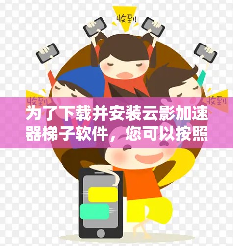为了下载并安装云影加速器梯子软件,您可以按照以下步骤进行 为了下载并安装云影加速器梯子软件,您可以按照以下步骤进行