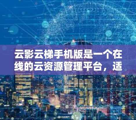 云影云梯手机版是一个在线的云资源管理平台,适合用于游戏资源的上传和管理。以下是详细的使用步骤和信息 云影云梯手机版是一个在线的云资源管理平台,适合用于游戏资源的上传和管理。以下是详细的使用步骤和信息