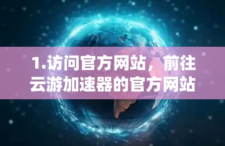 1.访问官方网站,前往云游加速器的官方网站,如https:www.ysw.com/ 1.访问官方网站,前往云游加速器的官方网站,如https:www.ysw.com/