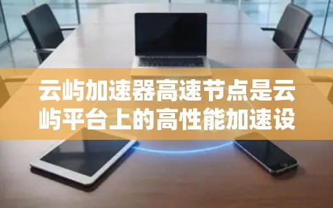 云屿加速器高速节点是云屿平台上的高性能加速设备,主要用于并行计算和处理大量任务。以下是对该加速器的详细介绍 云屿加速器高速节点是云屿平台上的高性能加速设备,主要用于并行计算和处理大量任务。以下是对该加速器的详细介绍