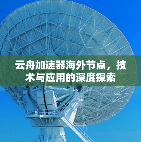 云舟加速器海外节点,技术与应用的深度探索 云舟加速器海外节点,技术与应用的深度探索