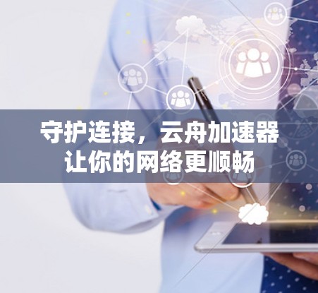 守护连接,云舟加速器让你的网络更顺畅 守护连接,云舟加速器让你的网络更顺畅