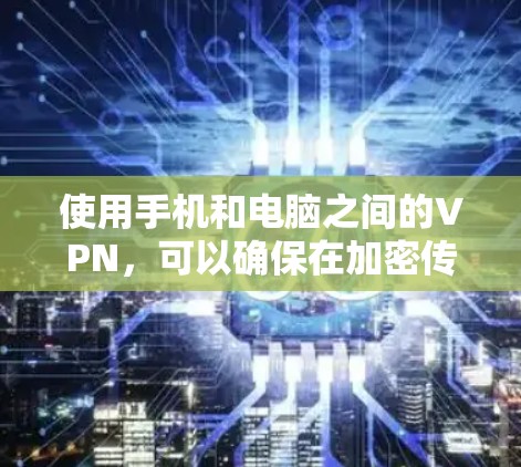 使用手机和电脑之间的VPN,可以确保在加密传输文件或聊天时的安全性。以下是一个详细的步骤指南,帮助你实现你的目标 使用手机和电脑之间的VPN,可以确保在加密传输文件或聊天时的安全性。以下是一个详细的步骤指南,帮助你实现你的目标