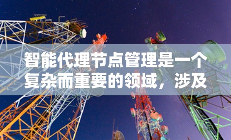 智能代理节点管理是一个复杂而重要的领域,涉及多个方面的考虑和优化。以下是对智能代理节点管理的关键点的总结 智能代理节点管理是一个复杂而重要的领域,涉及多个方面的考虑和优化。以下是对智能代理节点管理的关键点的总结