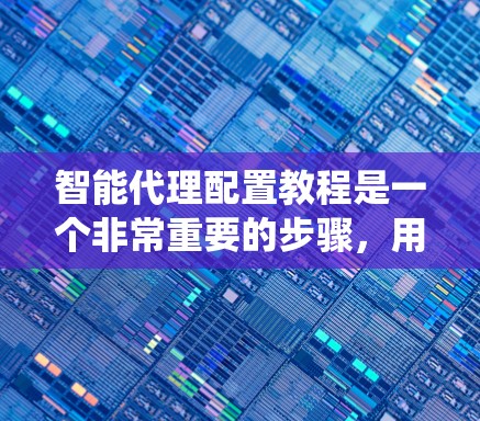 智能代理配置教程是一个非常重要的步骤，用于确保智能代理能够正常运行并提供最佳服务。以下是一些常见的智能代理配置教程，适用于大多数智能代理系统