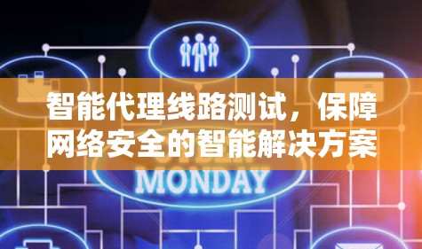 智能代理线路测试,保障网络安全的智能解决方案 智能代理线路测试,保障网络安全的智能解决方案